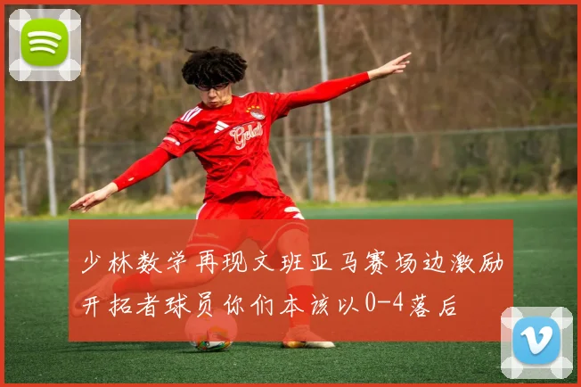 少林数学再现文班亚马赛场边激励开拓者球员你们本该以0-4落后